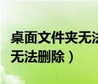 桌面文件夾無法刪除是怎么回事（桌面文件夾無法刪除）
