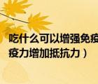 吃什么可以增強(qiáng)免疫力增加抵抗力 女人（吃什么可以增強(qiáng)免疫力增加抵抗力）