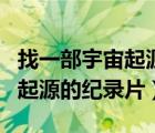 找一部宇宙起源的紀(jì)錄片叫什么（找一部宇宙起源的紀(jì)錄片）