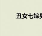 丑女七嫁男主不干凈（丑女七嫁）