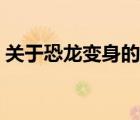 關(guān)于恐龍變身的動(dòng)畫片（關(guān)于恐龍的動(dòng)畫片）
