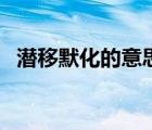 潛移默化的意思和造句（潛移默化的意思）