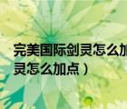 完美國(guó)際劍靈怎么加點(diǎn)完美國(guó)際刺客加點(diǎn)技巧（完美國(guó)際劍靈怎么加點(diǎn)）