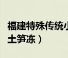 福建特殊傳統(tǒng)小吃土筍凍（福建特色傳統(tǒng)小吃土筍凍）