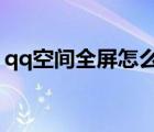 qq空間全屏怎么設置（qq空間6 0全屏大圖）