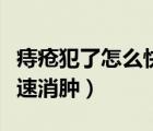 痔瘡犯了怎么快速消腫止血（痔瘡犯了怎么快速消腫）