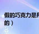 假的巧克力是用什么做的（巧克力是用什么做的）