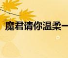 魔君請(qǐng)你溫柔一點(diǎn)txt（魔君請(qǐng)你溫柔一點(diǎn)）