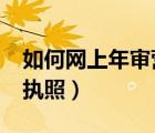 如何網(wǎng)上年審營(yíng)業(yè)執(zhí)照?（如何網(wǎng)上年審營(yíng)業(yè)執(zhí)照）