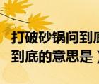 打破砂鍋問到底的意思是成語嗎（打破砂鍋問到底的意思是）