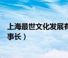 上海最世文化發(fā)展有限公司（上海最世文化發(fā)展有限公司董事長）