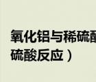 氧化鋁與稀硫酸反應(yīng)離子方程式（氧化鋁與稀硫酸反應(yīng)）