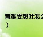 胃難受想吐怎么回事?。ㄎ鸽y受想吐怎么回事）