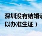 深圳沒(méi)有結(jié)婚證可以辦準(zhǔn)生證（沒(méi)有結(jié)婚證可以辦準(zhǔn)生證）