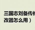 三國志劉備傳修改器用不了（三國志劉備傳修改器怎么用）