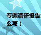 專(zhuān)題調(diào)研報(bào)告怎么寫(xiě) 范文（專(zhuān)題調(diào)研報(bào)告怎么寫(xiě)）