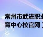 常州市武進(jìn)職業(yè)教育中心校官網(wǎng)（武進(jìn)職業(yè)教育中心校官網(wǎng)）