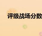 評(píng)級(jí)戰(zhàn)場(chǎng)分?jǐn)?shù)怎么算（評(píng)級(jí)戰(zhàn)場(chǎng)是什么）