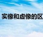 實(shí)像和虛像的區(qū)別視頻（實(shí)像和虛像的區(qū)別）