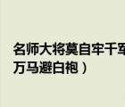 名師大將莫自牢千軍萬馬避白袍翻譯（名師大將莫自牢千軍萬馬避白袍）