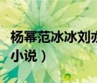 楊冪范冰冰劉亦菲的小說（操楊冪唐嫣劉亦菲小說）