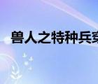獸人之特種兵穿越肉（獸人之特種兵穿越）