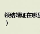 領(lǐng)結(jié)婚證在哪里的民政局都可以嗎（領(lǐng)結(jié)婚證）