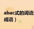 abac式的詞語大全成語（abac式的詞語大全 成語）
