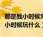 那是我小時候常坐在你的肩頭是什么歌（大人小時候玩什么）