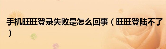 手機(jī)旺旺登錄失敗是怎么回事（旺旺登陸不了）