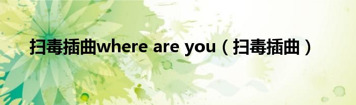 掃毒插曲where are you（掃毒插曲）