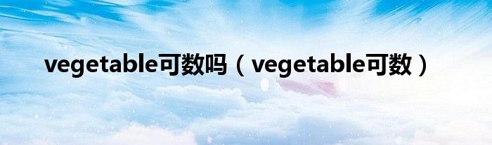 vegetable可數(shù)嗎（vegetable可數(shù)）