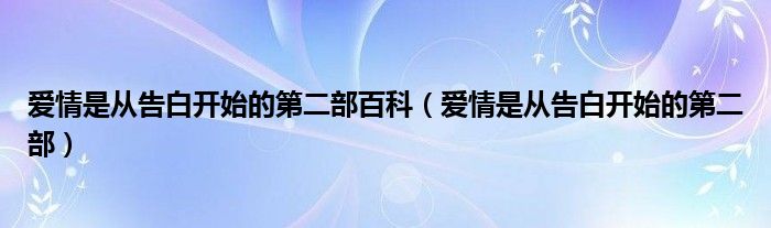 愛(ài)情是從告白開(kāi)始的第二部百科（愛(ài)情是從告白開(kāi)始的第二部）