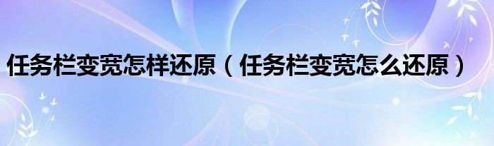 任務(wù)欄變寬怎樣還原（任務(wù)欄變寬怎么還原）