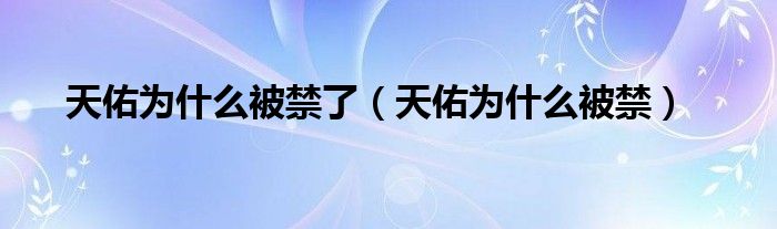 天佑為什么被禁了（天佑為什么被禁）