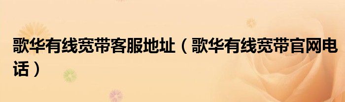 歌華有線寬帶客服地址（歌華有線寬帶官網(wǎng)電話）