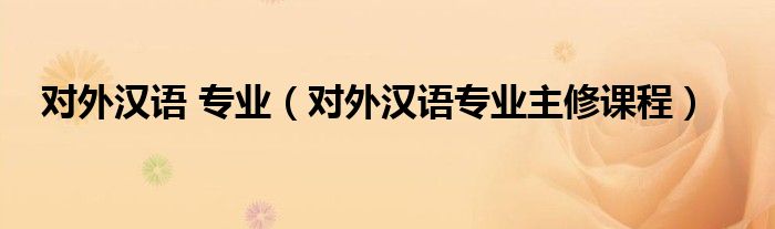 對外漢語 專業(yè)（對外漢語專業(yè)主修課程）