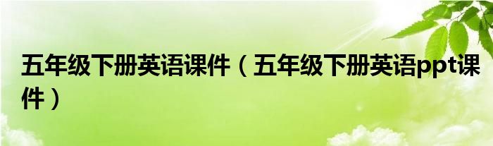 五年級下冊英語課件（五年級下冊英語ppt課件）
