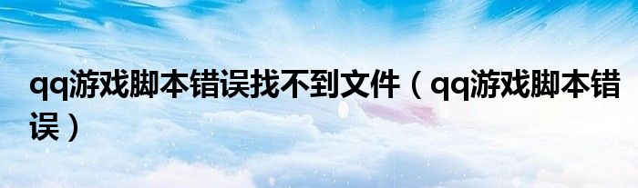 qq游戲腳本錯(cuò)誤找不到文件（qq游戲腳本錯(cuò)誤）