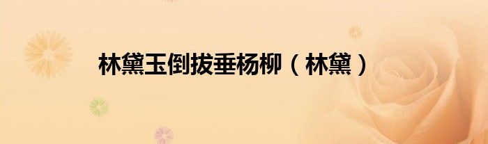林黛玉倒拔垂楊柳（林黛）