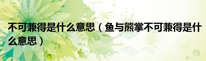 不可兼得是什么意思（魚與熊掌不可兼得是什么意思）