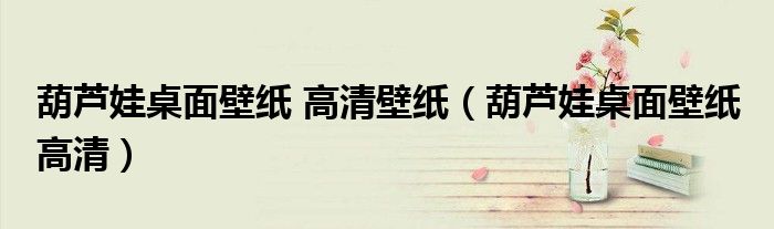 葫蘆娃桌面壁紙 高清壁紙（葫蘆娃桌面壁紙 高清）