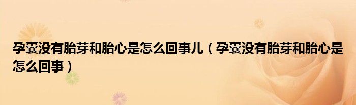 孕囊沒有胎芽和胎心是怎么回事兒（孕囊沒有胎芽和胎心是怎么回事）