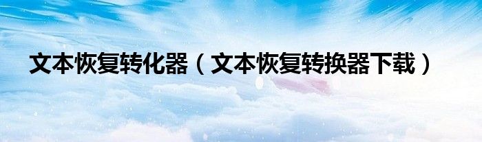 文本恢復(fù)轉(zhuǎn)化器（文本恢復(fù)轉(zhuǎn)換器下載）