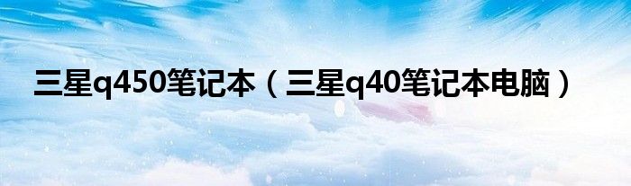 三星q450筆記本（三星q40筆記本電腦）