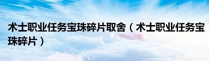 術(shù)士職業(yè)任務(wù)寶珠碎片取舍（術(shù)士職業(yè)任務(wù)寶珠碎片）