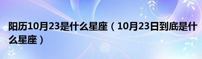 陽歷10月23是什么星座（10月23日到底是什么星座）