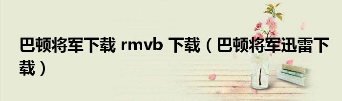 巴頓將軍下載 rmvb 下載（巴頓將軍迅雷下載）