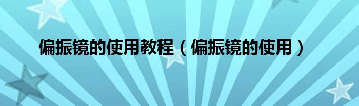 偏振鏡的使用教程（偏振鏡的使用）