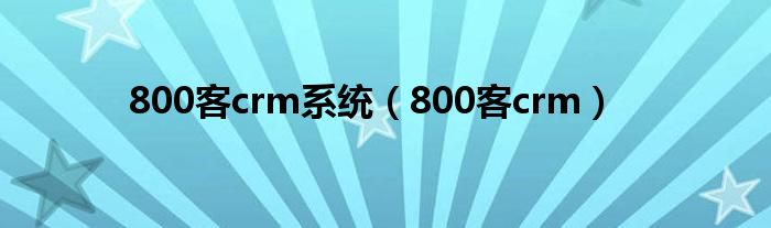 800客crm系統(tǒng)（800客crm）